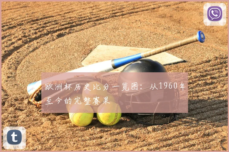 欧洲杯历史比分一览图：从1960年至今的完整赛果