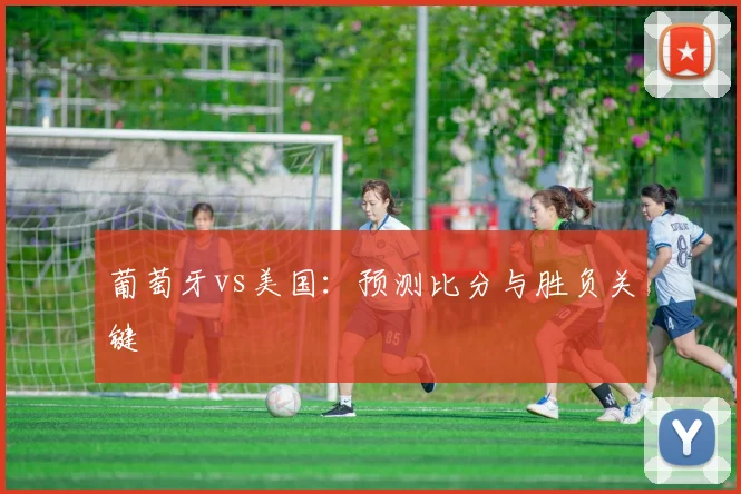 葡萄牙vs美国:预测比分与胜负关键