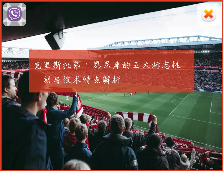 克里斯托弗·恩昆库的五大标志性时刻与技术特点解析