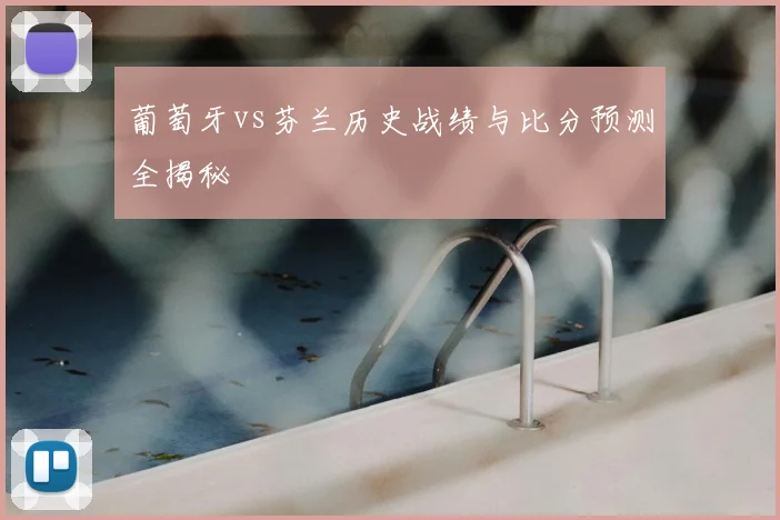 葡萄牙vs芬兰历史战绩与比分预测全揭秘