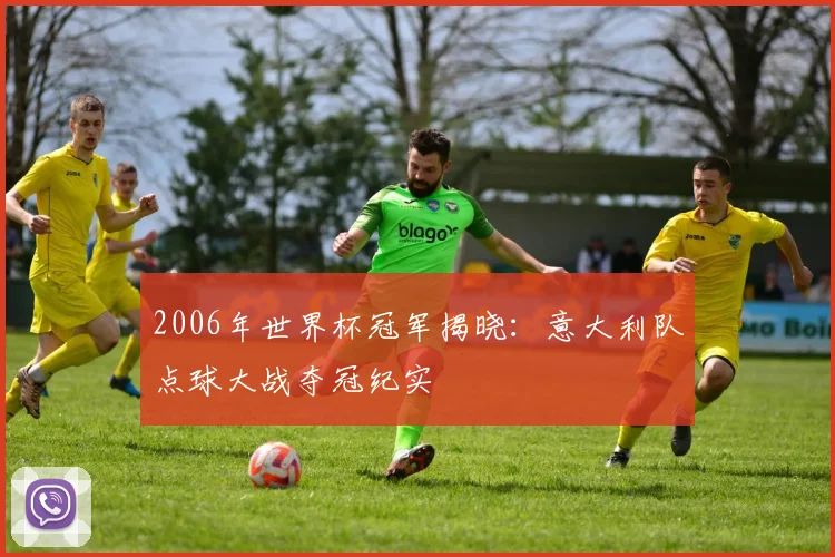 2006年世界杯冠军揭晓：意大利队点球大战夺冠纪实