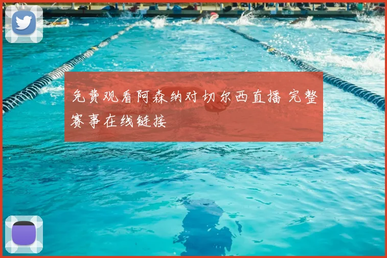 免费观看阿森纳对切尔西直播 完整赛事在线链接