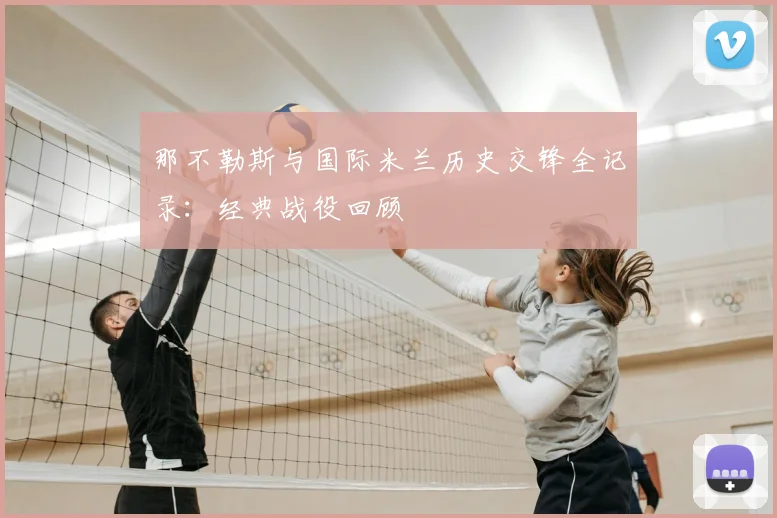 那不勒斯与国际米兰历史交锋全记录：经典战役回顾
