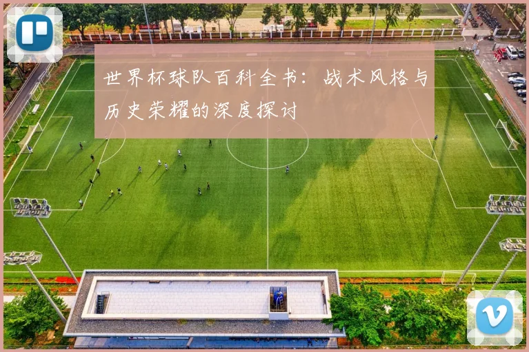世界杯球队百科全书：战术风格与历史荣耀的深度探讨