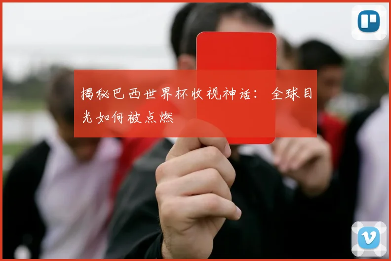 揭秘巴西世界杯收视神话:全球目光如何被点燃