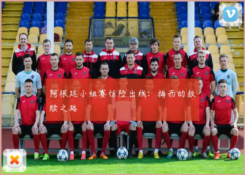 阿根廷小组赛惊险出线：梅西的救赎之路