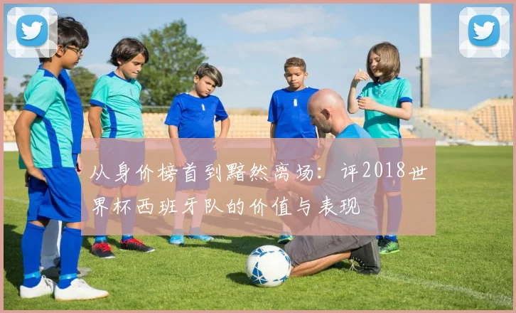 从身价榜首到黯然离场:评2018世界杯西班牙队的价值与表现