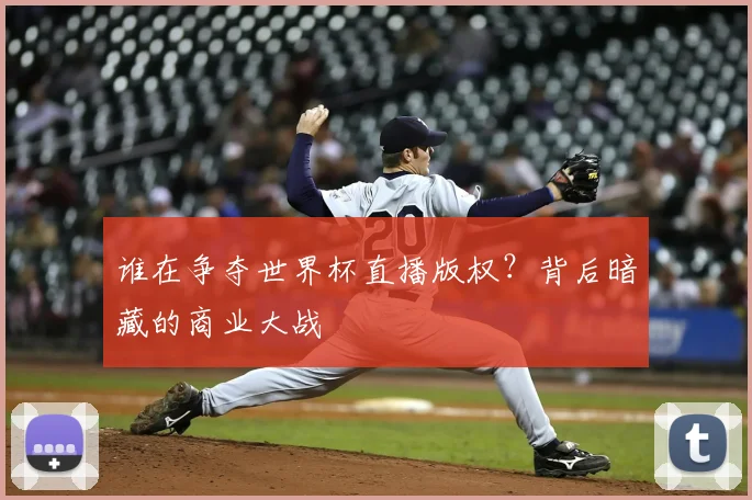 谁在争夺世界杯直播版权?背后暗藏的商业大战