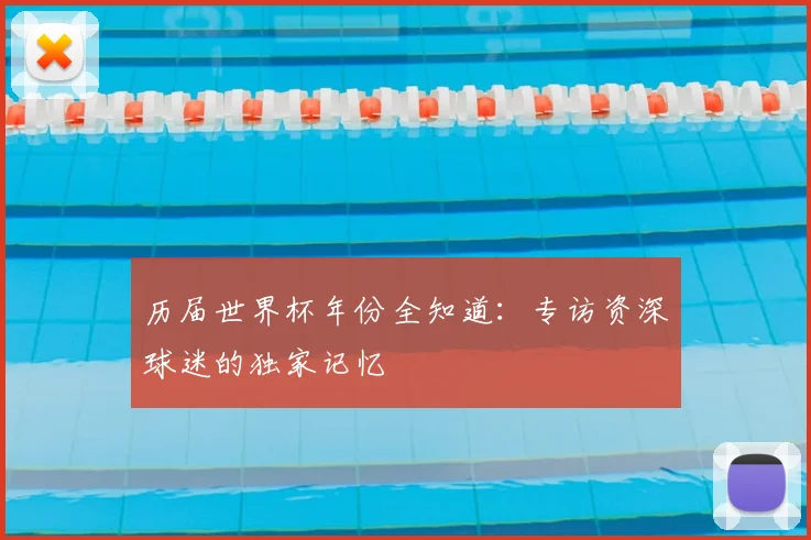 历届世界杯年份全知道：专访资深球迷的独家记忆