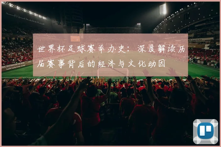 世界杯足球赛举办史：深度解读历届赛事背后的经济与文化动因