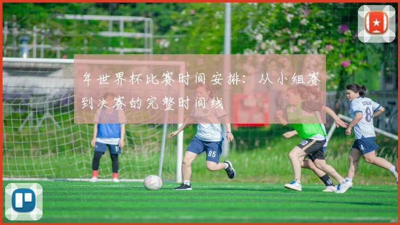 年世界杯比赛时间安排:从小组赛到决赛的完整时间线