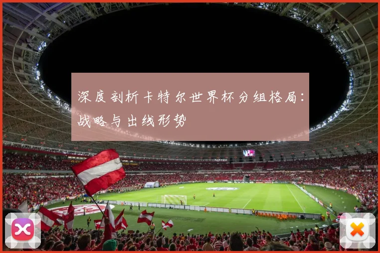 深度剖析卡特尔世界杯分组格局:战略与出线形势