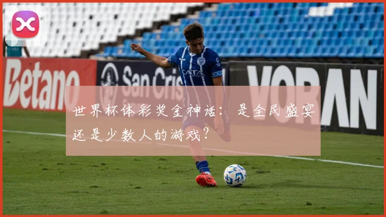 世界杯体彩奖金神话:是全民盛宴还是少数人的游戏?