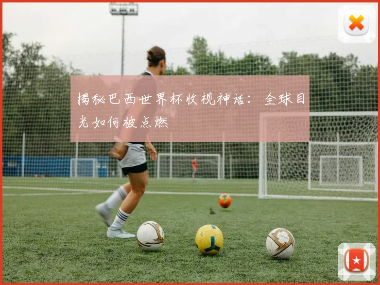 揭秘巴西世界杯收视神话：全球目光如何被点燃