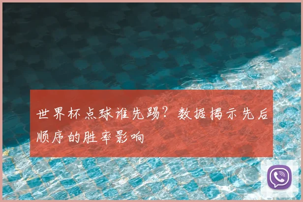 世界杯点球谁先踢?数据揭示先后顺序的胜率影响