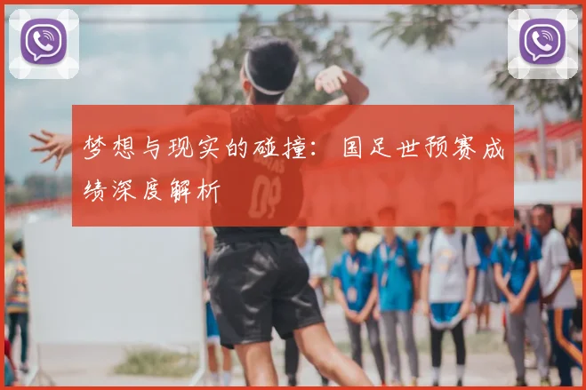 梦想与现实的碰撞：国足世预赛成绩深度解析