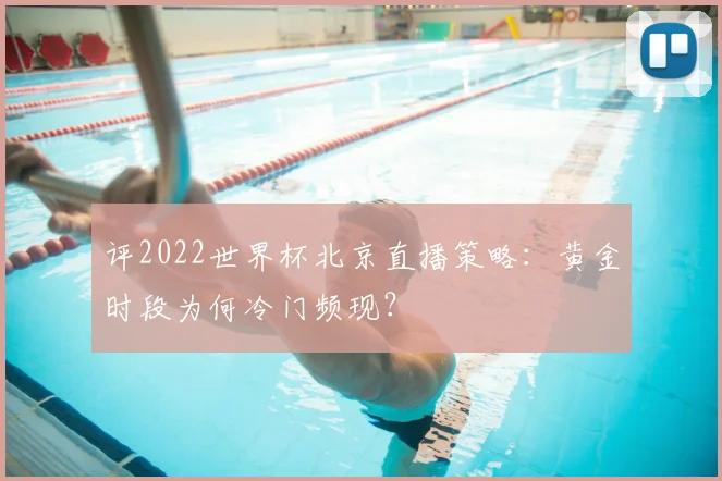 评2022世界杯北京直播策略:黄金时段为何冷门频现?