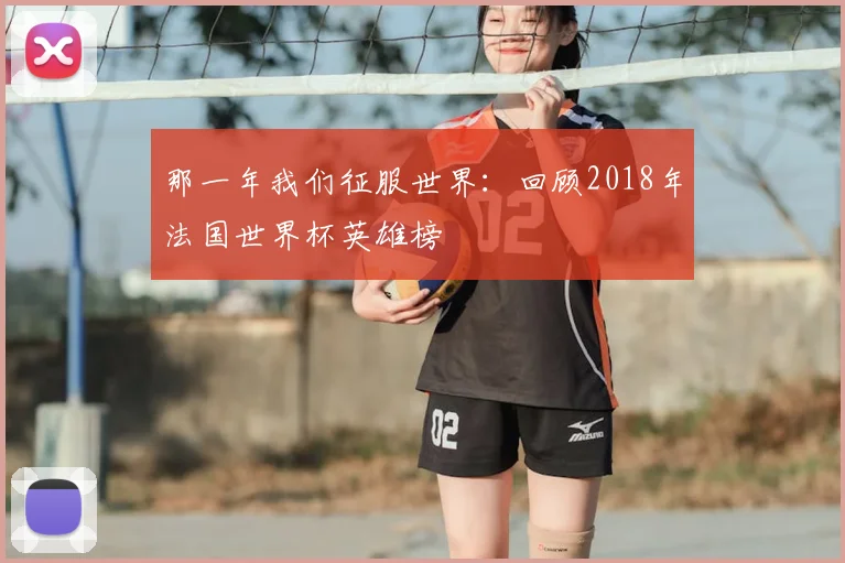 那一年我们征服世界:回顾2018年法国世界杯英雄榜