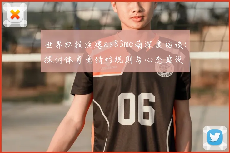 世界杯投注瘪as83me葫深度访谈：探讨体育竞猜的规则与心态建设
