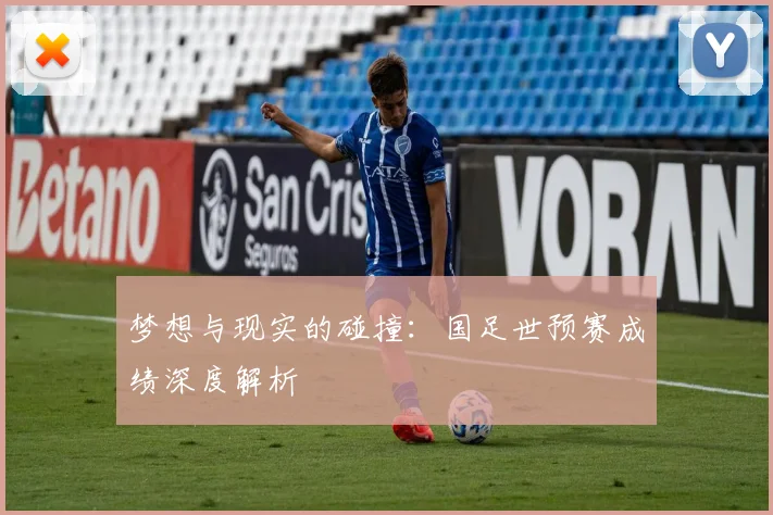 梦想与现实的碰撞:国足世预赛成绩深度解析