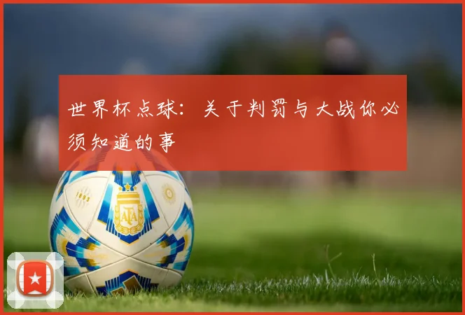 世界杯点球:关于判罚与大战你必须知道的事