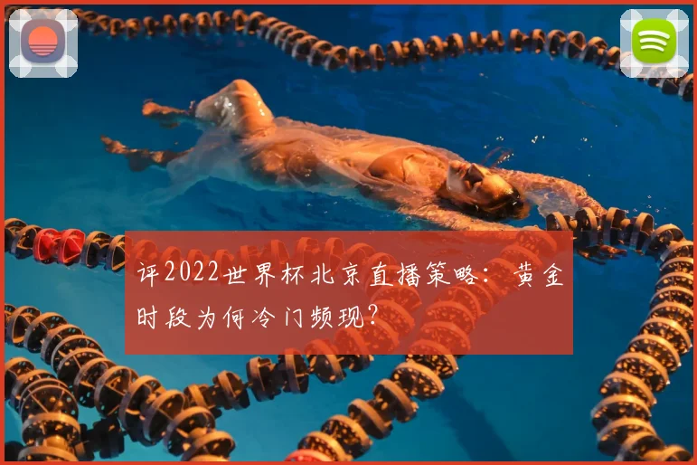 评2022世界杯北京直播策略:黄金时段为何冷门频现?