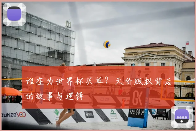 谁在为世界杯买单?天价版权背后的故事与逻辑