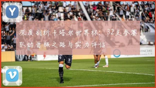 深度剖析卡塔尔世界杯：32支参赛队的晋级之路与实力评估