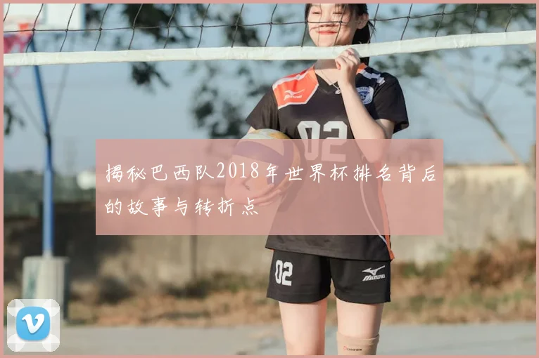 揭秘巴西队2018年世界杯排名背后的故事与转折点